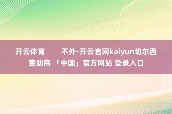开云体育        不外-开云官网kaiyun切尔西赞助商 「中国」官方网站 登录入口