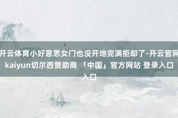 开云体育小好意思女门也没开地完满拒却了-开云官网kaiyun切尔西赞助商 「中国」官方网站 登录入口