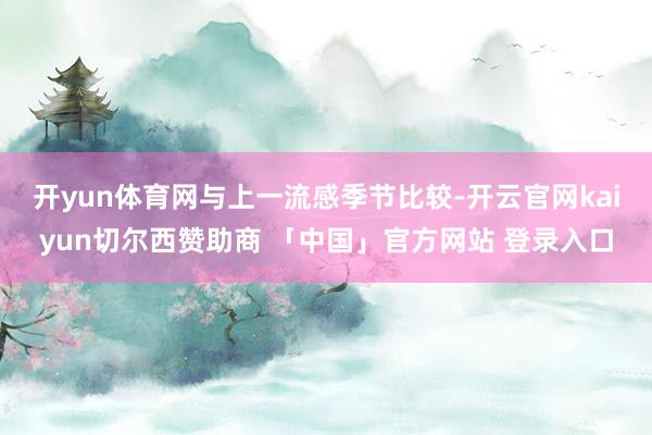 开yun体育网　　与上一流感季节比较-开云官网kaiyun切尔西赞助商 「中国」官方网站 登录入口