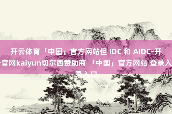 开云体育「中国」官方网站但 IDC 和 AIDC-开云官网kaiyun切尔西赞助商 「中国」官方网站 登录入口