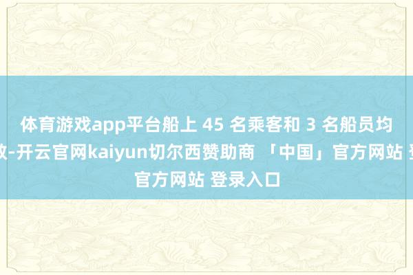 体育游戏app平台船上 45 名乘客和 3 名船员均安全获救-开云官网kaiyun切尔西赞助商 「中国」官方网站 登录入口
