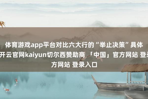 体育游戏app平台 对比六大行的“举止决策”具体本色-开云官网kaiyun切尔西赞助商 「中国」官方网站 登录入口